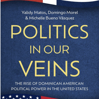 New Books in Caribbean Studies - Politics in our Veins: The rise of Dominican American Political Power in the United States by Yalidy Matos et al. 